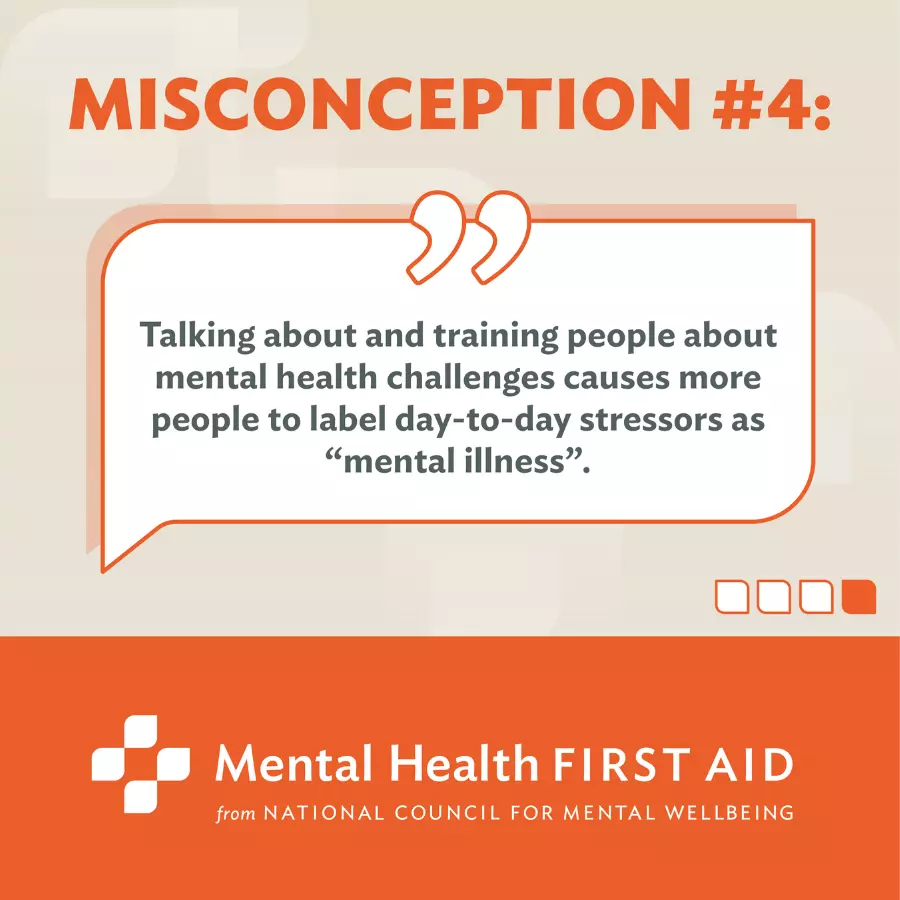 Misconception #3: Talking about and training people about mental challenges causes more people to label day-to-day stressors as "mental illness."